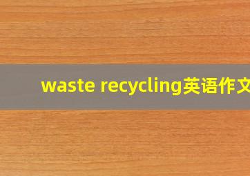 waste recycling英语作文